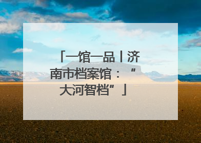 一馆一品丨济南市档案馆：“大河智档”