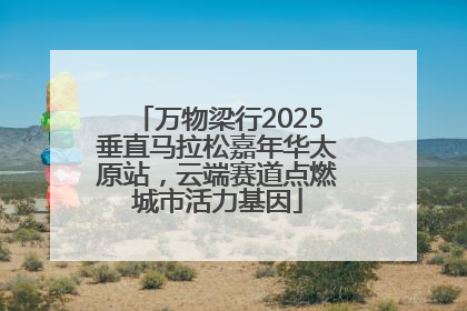万物梁行2025垂直马拉松嘉年华太原站，云端赛道点燃城市活力基因