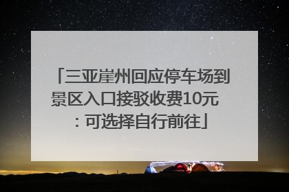 三亚崖州回应停车场到景区入口接驳收费10元：可选择自行前往