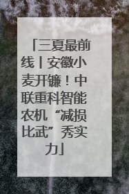三夏最前线丨安徽小麦开镰！中联重科智能农机“减损比武”秀实力