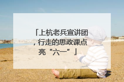 上杭老兵宣讲团，行走的思政课点亮“六一”