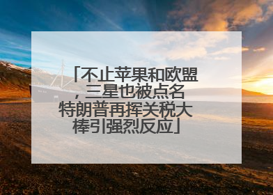 不止苹果和欧盟，三星也被点名 特朗普再挥关税大棒引强烈反应