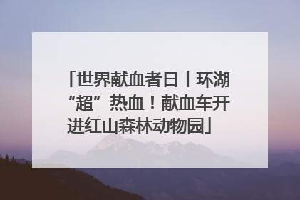 世界献血者日丨环湖“超”热血！献血车开进红山森林动物园