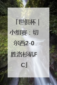世俱杯｜小组赛：切尔西2-0胜洛杉矶FC