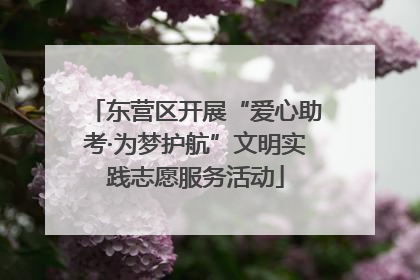 东营区开展“爱心助考·为梦护航”文明实践志愿服务活动