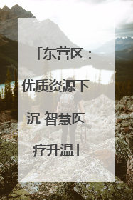 东营区：优质资源下沉 智慧医疗升温