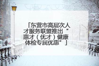 东营市高层次人才服务联盟推出“惠才（优才）健康体检专属优惠”