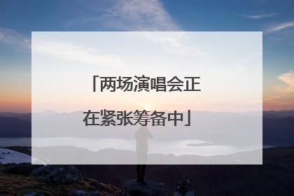两场演唱会正在紧张筹备中