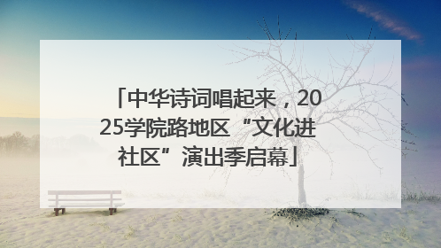 中华诗词唱起来，2025学院路地区“文化进社区”演出季启幕