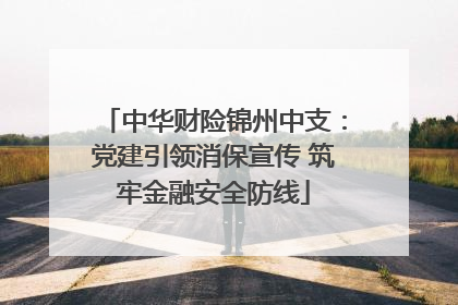 中华财险锦州中支：党建引领消保宣传 筑牢金融安全防线