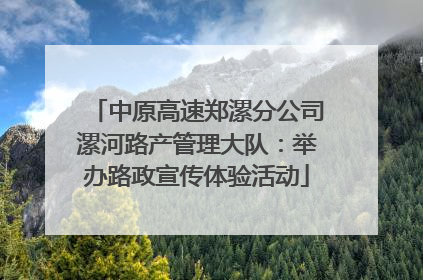 中原高速郑漯分公司漯河路产管理大队：举办路政宣传体验活动