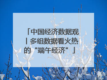 中国经济数据观丨多组数据看火热的“端午经济”