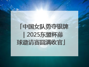 中国女队勇夺银牌｜2025东盟杯藤球邀请赛圆满收官
