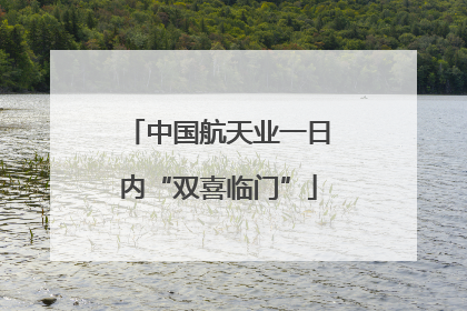 中国航天业一日内“双喜临门”