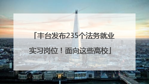 丰台发布235个法务就业实习岗位！面向这些高校