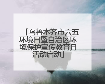 乌鲁木齐市六五环境日暨自治区环境保护宣传教育月活动启动