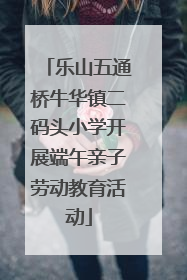 乐山五通桥牛华镇二码头小学开展端午亲子劳动教育活动