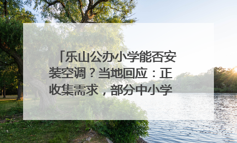 乐山公办小学能否安装空调？当地回应：正收集需求，部分中小学已启动安装｜云求助