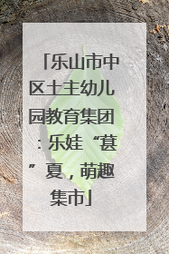 乐山市中区土主幼儿园教育集团：乐娃“葚”夏，萌趣集市