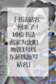 书法站名，回来了！10位书法名家为沈阳地铁1号线东延线题写站名