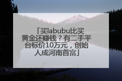 买labubu比买黄金还赚钱？有二手平台标价10万元，创始人成河南首富