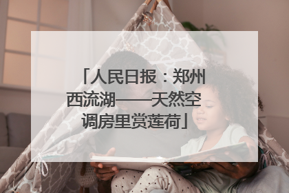 人民日报：郑州西流湖——天然空调房里赏莲荷
