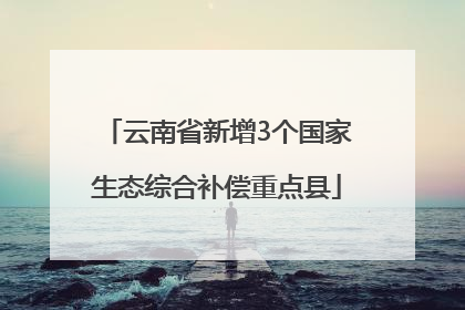 云南省新增3个国家生态综合补偿重点县
