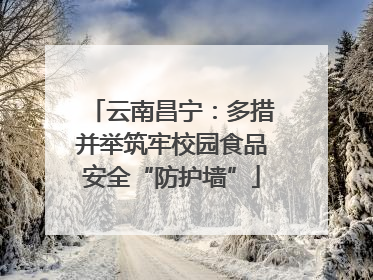 云南昌宁：多措并举筑牢校园食品安全“防护墙”