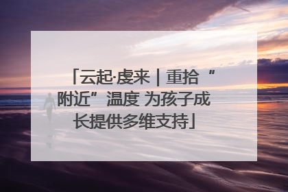 云起·虔来｜重拾“附近”温度 为孩子成长提供多维支持