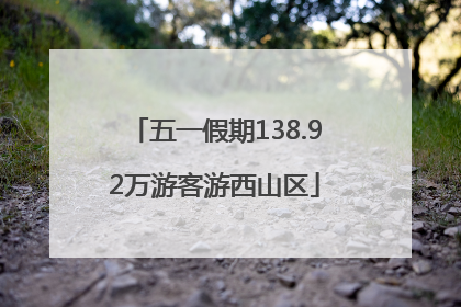 五一假期138.92万游客游西山区