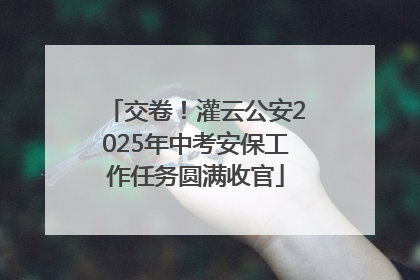 交卷！灌云公安2025年中考安保工作任务圆满收官