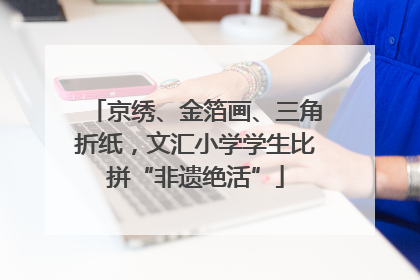 京绣、金箔画、三角折纸，文汇小学学生比拼“非遗绝活”