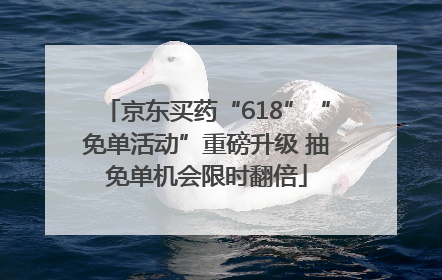 京东买药“618”“免单活动”重磅升级 抽免单机会限时翻倍
