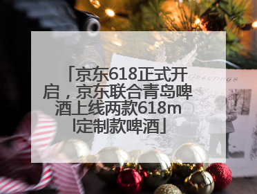 京东618正式开启，京东联合青岛啤酒上线两款618ml定制款啤酒