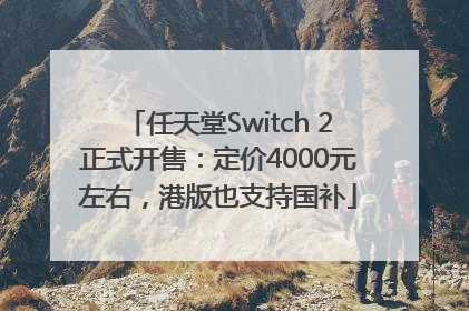 任天堂Switch 2正式开售：定价4000元左右，港版也支持国补