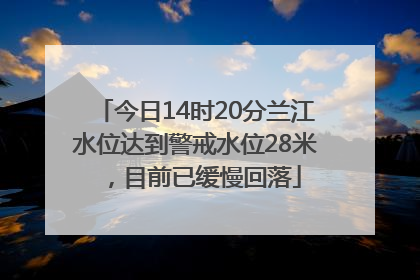 今日14时20分兰江水位达到警戒水位28米，目前已缓慢回落