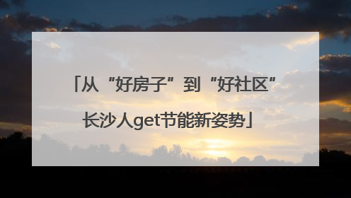 从“好房子”到“好社区” 长沙人get节能新姿势