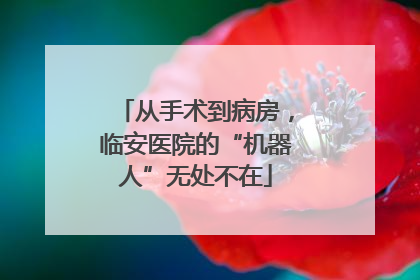 从手术到病房，临安医院的“机器人”无处不在