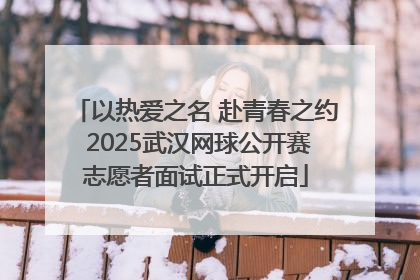 以热爱之名 赴青春之约 2025武汉网球公开赛志愿者面试正式开启