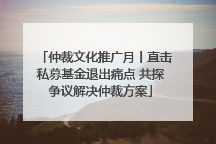仲裁文化推广月丨直击私募基金退出痛点 共探争议解决仲裁方案