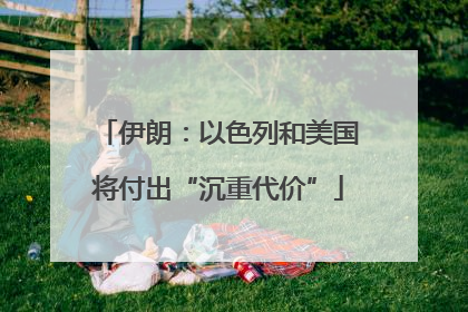 伊朗：以色列和美国将付出“沉重代价”