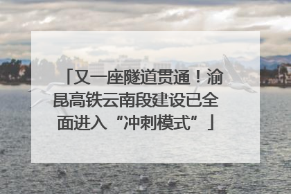 又一座隧道贯通！渝昆高铁云南段建设已全面进入“冲刺模式”
