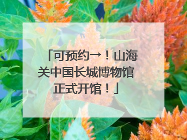 可预约→！山海关中国长城博物馆正式开馆！
