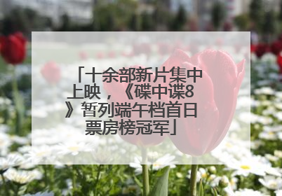 十余部新片集中上映，《碟中谍8》暂列端午档首日票房榜冠军