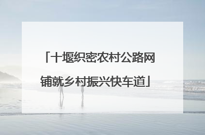 十堰织密农村公路网 铺就乡村振兴快车道