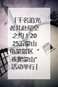 千名追光者共赴星空之约！2025沂蒙山龟蒙景区“夜爬蒙山”活动举行
