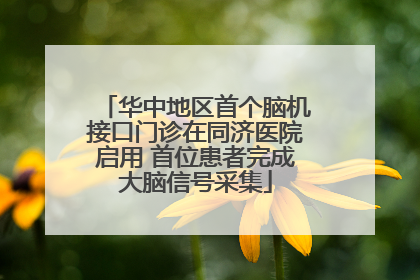 华中地区首个脑机接口门诊在同济医院启用 首位患者完成大脑信号采集