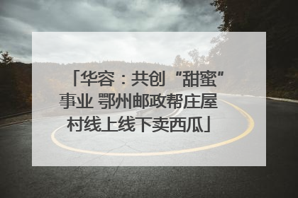 华容：共创“甜蜜”事业 鄂州邮政帮庄屋村线上线下卖西瓜