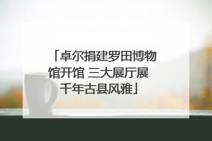 卓尔捐建罗田博物馆开馆 三大展厅展千年古县风雅