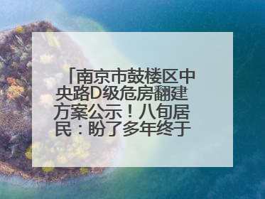 南京市鼓楼区中央路D级危房翻建方案公示！八旬居民：盼了多年终于等来好消息